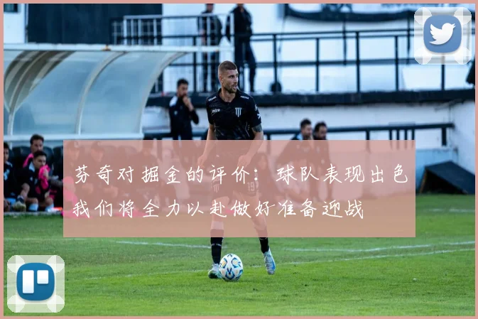 芬奇对掘金的评价：球队表现出色我们将全力以赴做好准备迎战