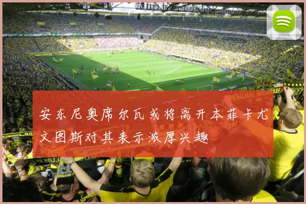 安东尼奥席尔瓦或将离开本菲卡尤文图斯对其表示浓厚兴趣
