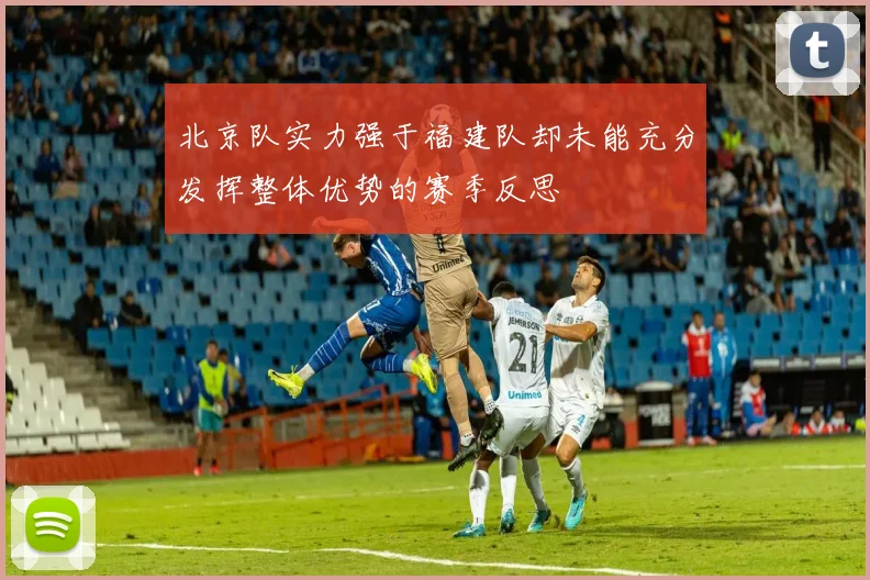 北京队实力强于福建队却未能充分发挥整体优势的赛季反思