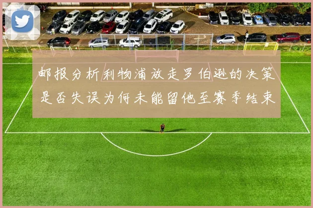 邮报分析利物浦放走罗伯逊的决策是否失误为何未能留他至赛季结束