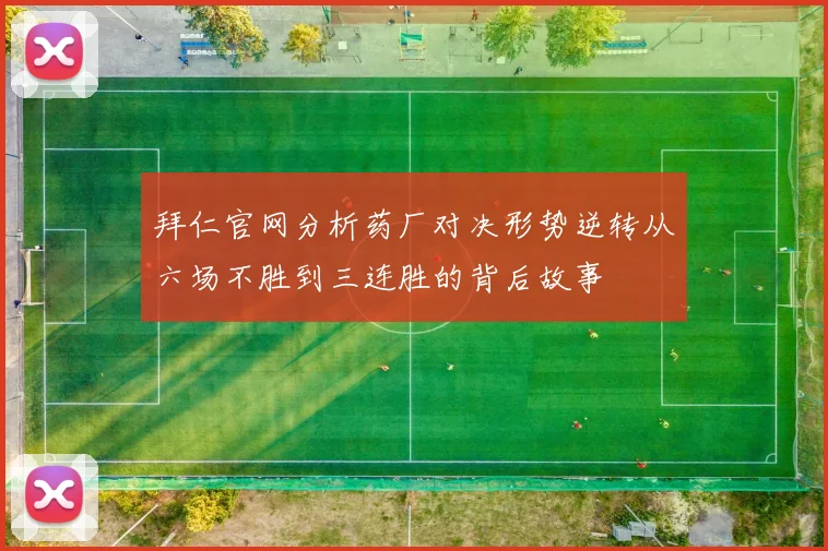拜仁官网分析药厂对决形势逆转从六场不胜到三连胜的背后故事