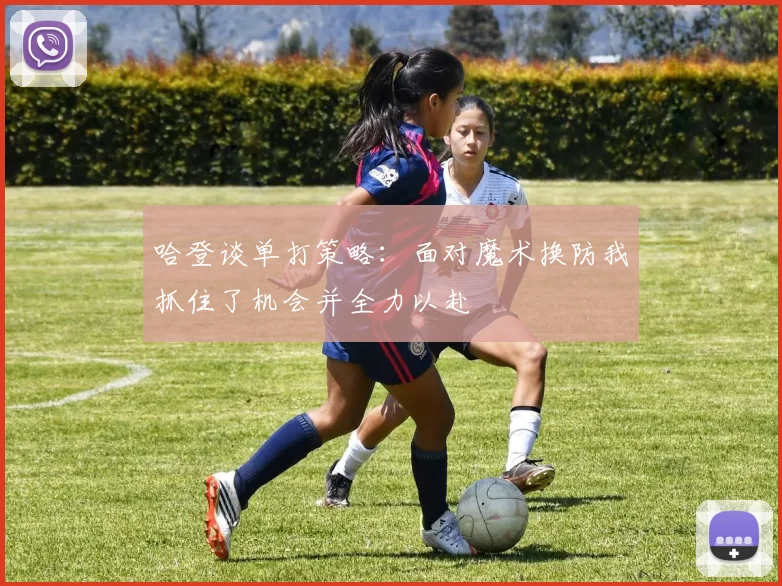 哈登谈单打策略：面对魔术换防我抓住了机会并全力以赴