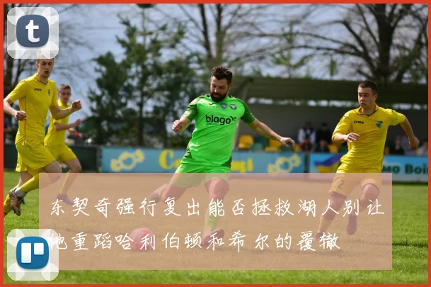 东契奇强行复出能否拯救湖人别让他重蹈哈利伯顿和希尔的覆辙