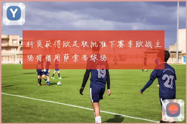 科莫获得欧足联批准下赛季欧战主场将借用萨索洛球场