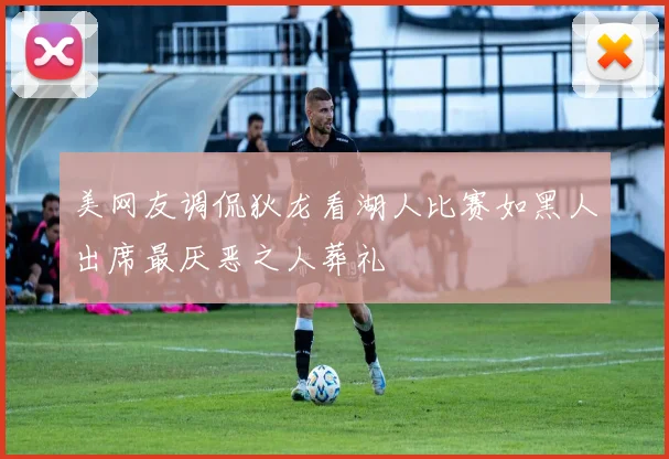 美网友调侃狄龙看湖人比赛如黑人出席最厌恶之人葬礼