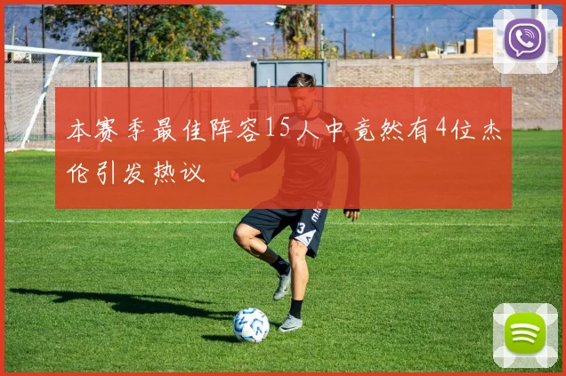 本赛季最佳阵容15人中竟然有4位杰伦引发热议